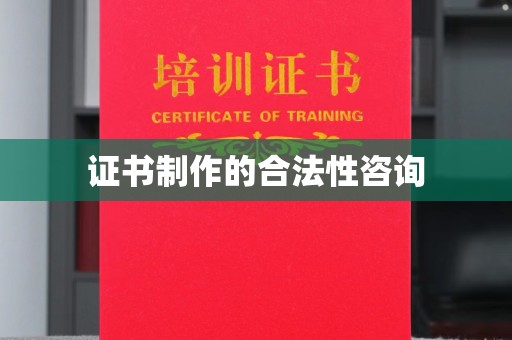 伊宁证书制作的合法性咨询
