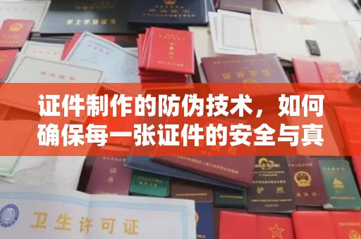 伊宁证件制作的防伪技术，如何确保每一张证件的安全与真实