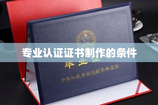 伊宁专业认证证书制作的条件