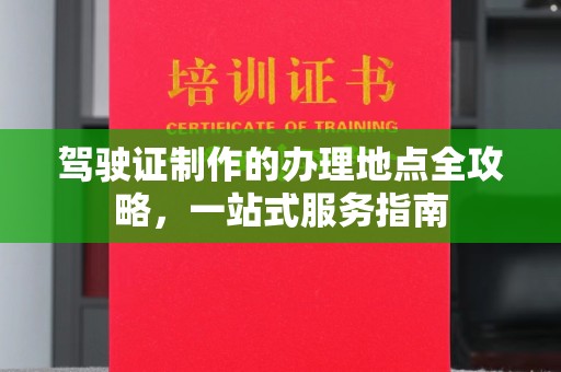 伊宁驾驶证制作的办理地点全攻略，一站式服务指南