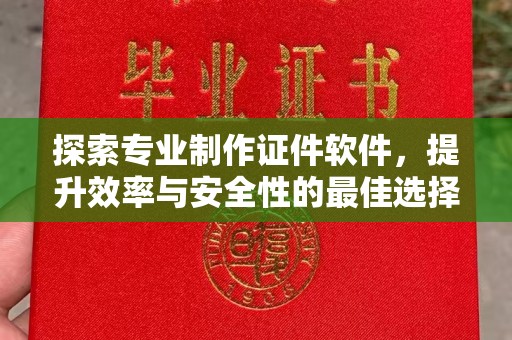 伊宁探索专业制作证件软件，提升效率与安全性的最佳选择