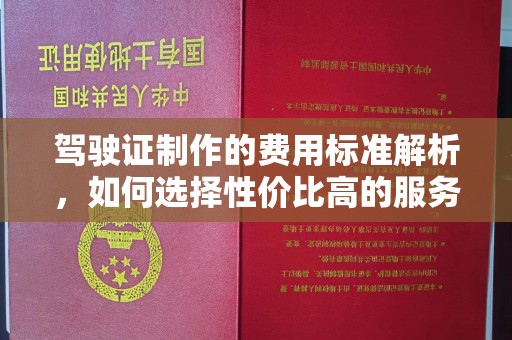 伊宁驾驶证制作的费用标准解析，如何选择性价比高的服务？