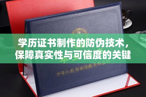 伊宁学历证书制作的防伪技术，保障真实性与可信度的关键