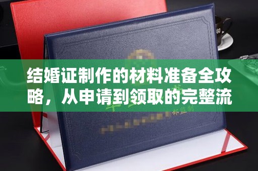 伊宁结婚证制作的材料准备全攻略，从申请到领取的完整流程