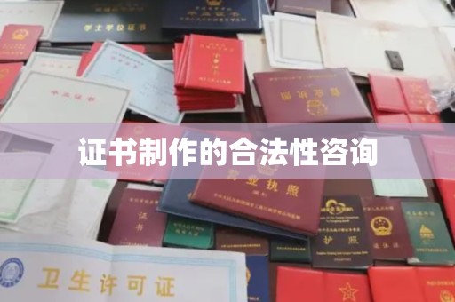 伊宁证书制作的合法性咨询