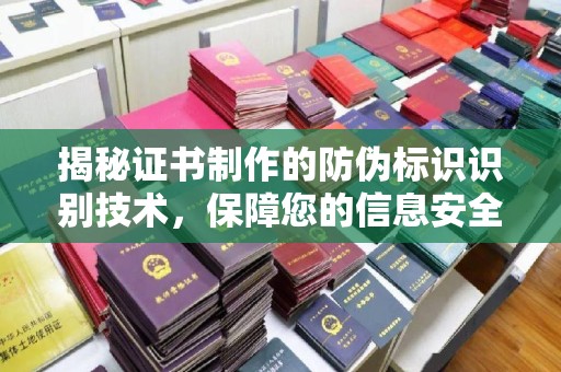 伊宁揭秘证书制作的防伪标识识别技术，保障您的信息安全