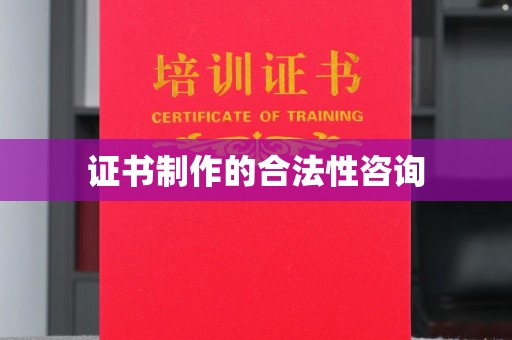 伊宁证书制作的合法性咨询