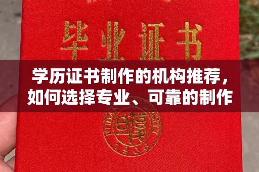 伊宁学历证书制作的机构推荐，如何选择专业、可靠的制作机构？