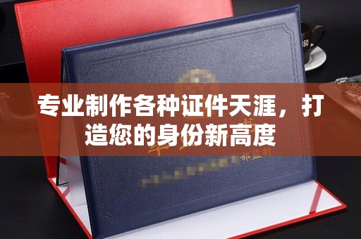 伊宁专业制作各种证件天涯，打造您的身份新高度