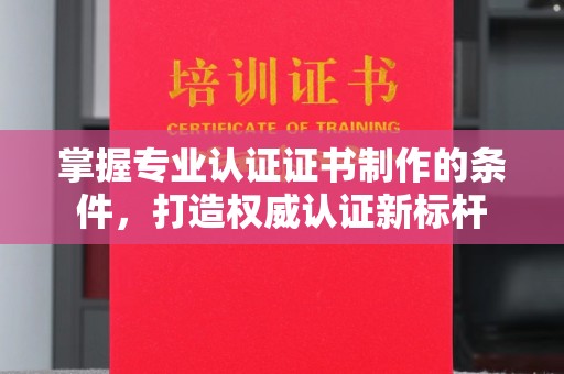 伊宁掌握专业认证证书制作的条件，打造权威认证新标杆