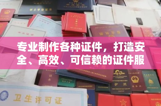伊宁专业制作各种证件，打造安全、高效、可信赖的证件服务