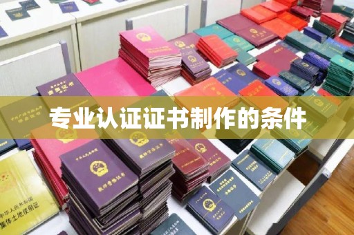 伊宁专业认证证书制作的条件