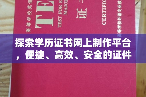 伊宁探索学历证书网上制作平台，便捷、高效、安全的证件制作新选择