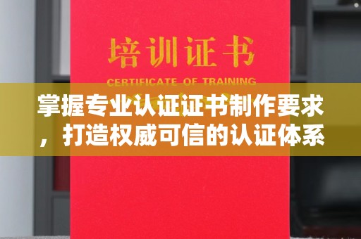 伊宁掌握专业认证证书制作要求，打造权威可信的认证体系