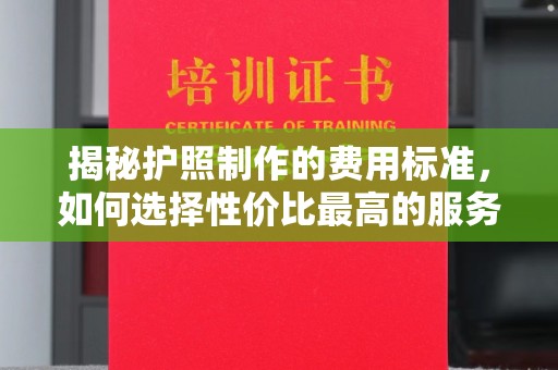 伊宁揭秘护照制作的费用标准，如何选择性价比最高的服务？
