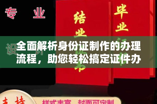 伊宁全面解析身份证制作的办理流程，助您轻松搞定证件办理