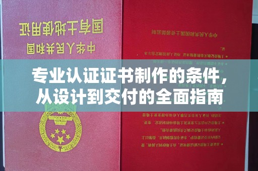 伊宁专业认证证书制作的条件，从设计到交付的全面指南