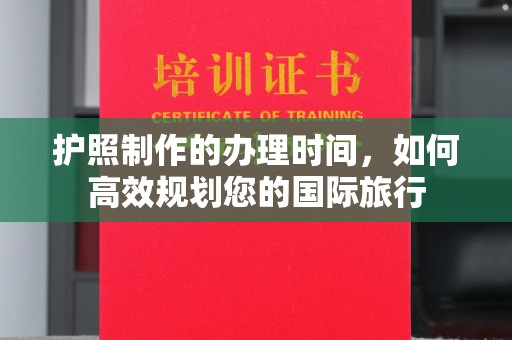 伊宁护照制作的办理时间，如何高效规划您的国际旅行